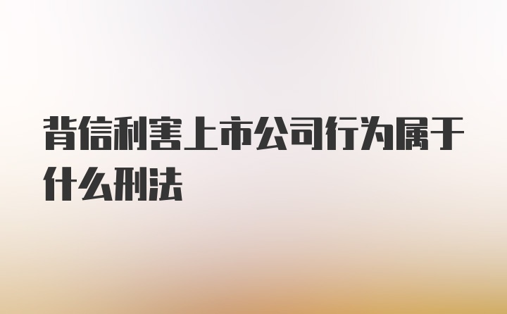 背信利害上市公司行为属于什么刑法