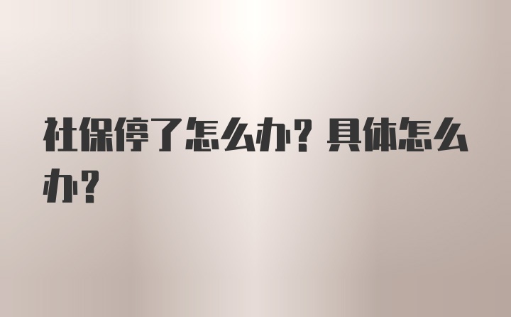 社保停了怎么办？具体怎么办？