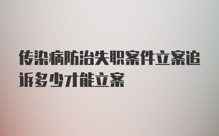 传染病防治失职案件立案追诉多少才能立案