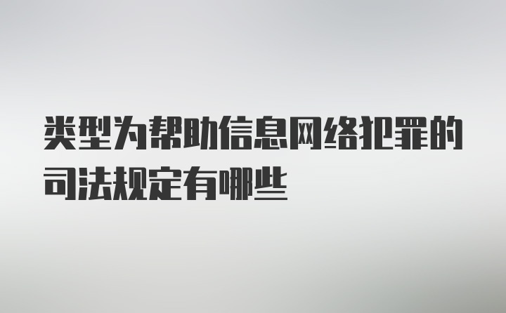 类型为帮助信息网络犯罪的司法规定有哪些