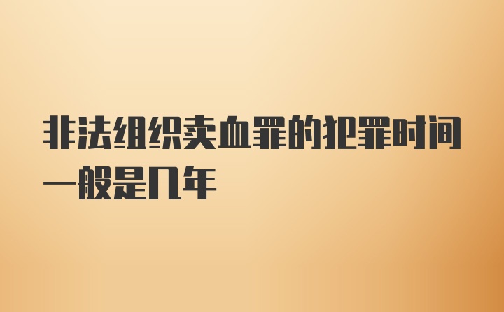 非法组织卖血罪的犯罪时间一般是几年