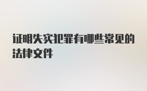 证明失实犯罪有哪些常见的法律文件