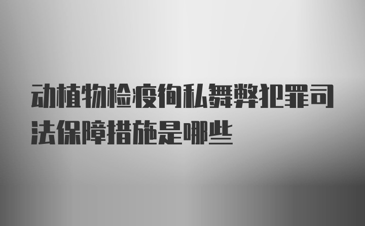 动植物检疫徇私舞弊犯罪司法保障措施是哪些