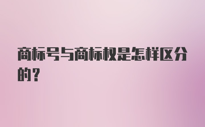 商标号与商标权是怎样区分的？