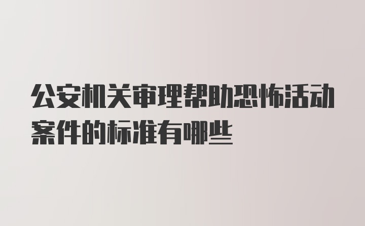 公安机关审理帮助恐怖活动案件的标准有哪些