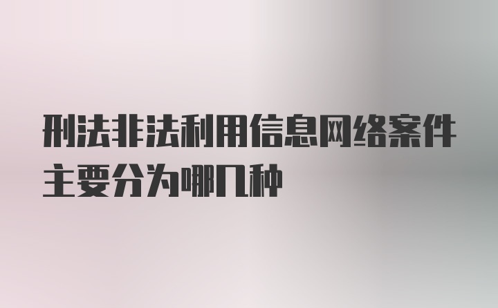 刑法非法利用信息网络案件主要分为哪几种