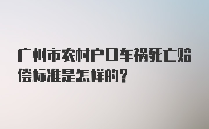广州市农村户口车祸死亡赔偿标准是怎样的？
