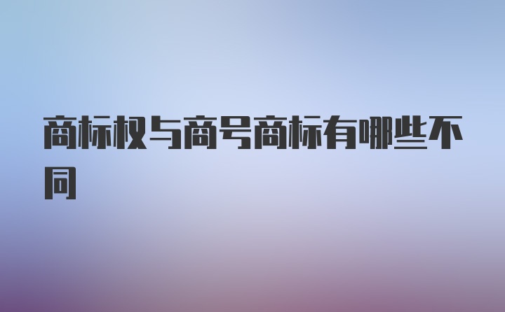 商标权与商号商标有哪些不同