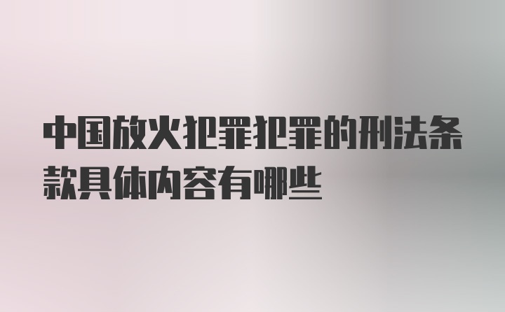 中国放火犯罪犯罪的刑法条款具体内容有哪些