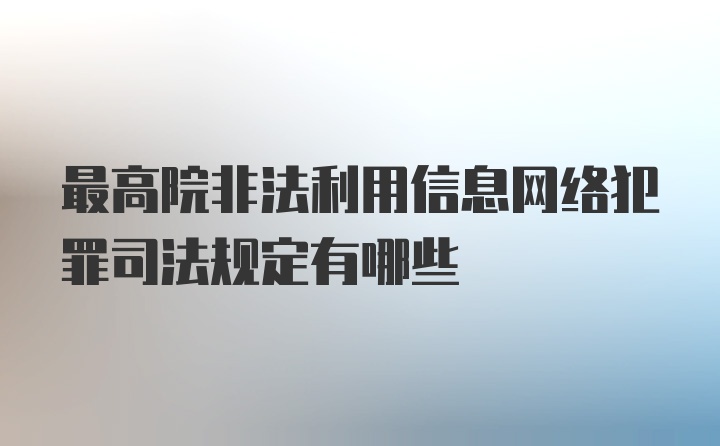 最高院非法利用信息网络犯罪司法规定有哪些