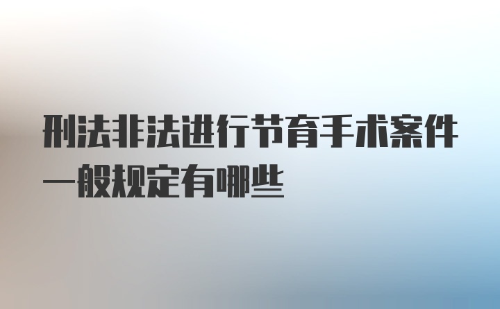 刑法非法进行节育手术案件一般规定有哪些