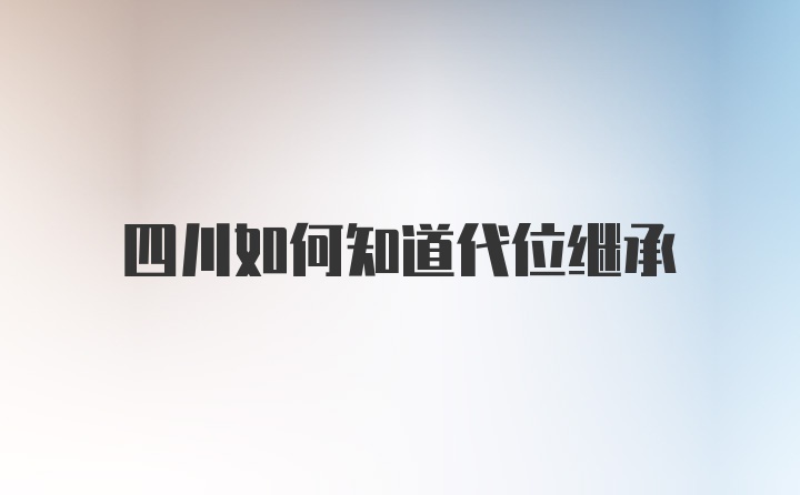 四川如何知道代位继承