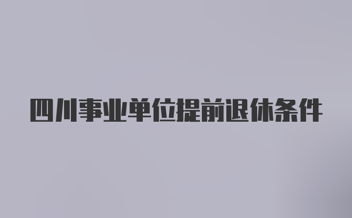 四川事业单位提前退休条件