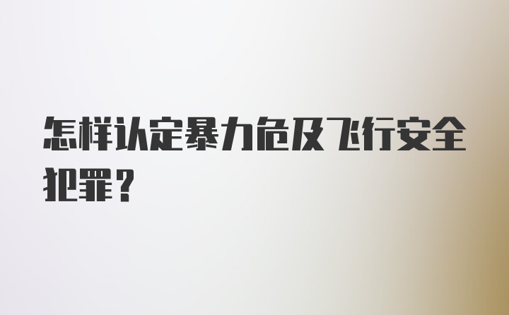 怎样认定暴力危及飞行安全犯罪？