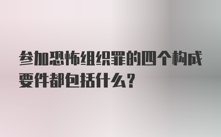 参加恐怖组织罪的四个构成要件都包括什么？