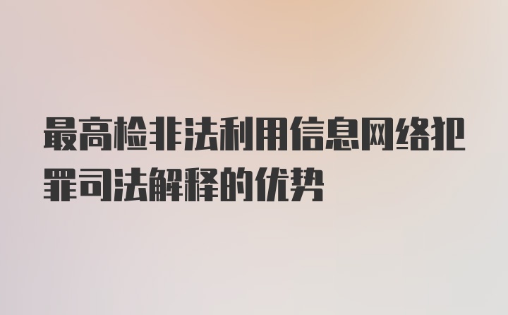 最高检非法利用信息网络犯罪司法解释的优势