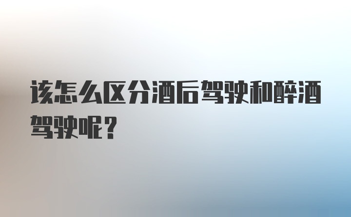 该怎么区分酒后驾驶和醉酒驾驶呢？