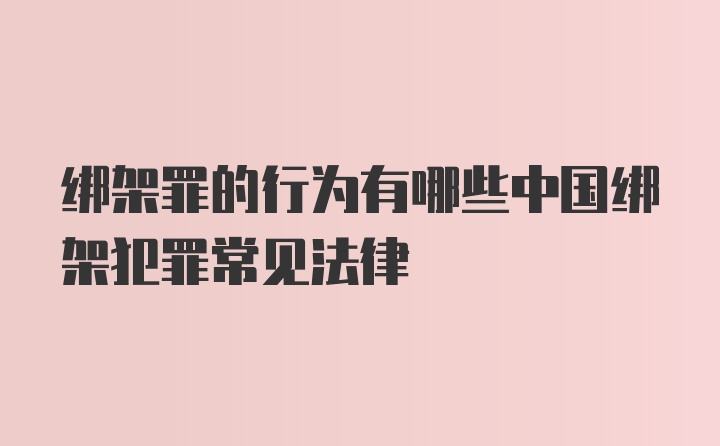 绑架罪的行为有哪些中国绑架犯罪常见法律