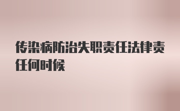 传染病防治失职责任法律责任何时候