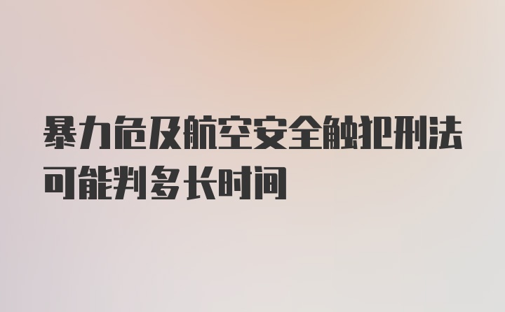 暴力危及航空安全触犯刑法可能判多长时间