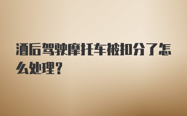 酒后驾驶摩托车被扣分了怎么处理？