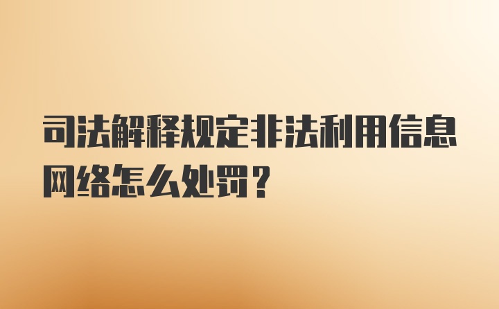 司法解释规定非法利用信息网络怎么处罚?