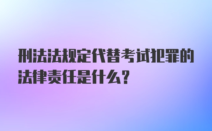 刑法法规定代替考试犯罪的法律责任是什么？