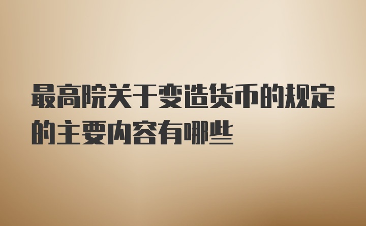 最高院关于变造货币的规定的主要内容有哪些