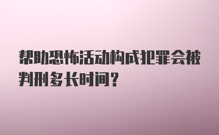 帮助恐怖活动构成犯罪会被判刑多长时间？