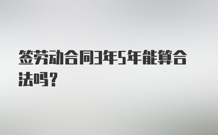 签劳动合同3年5年能算合法吗？