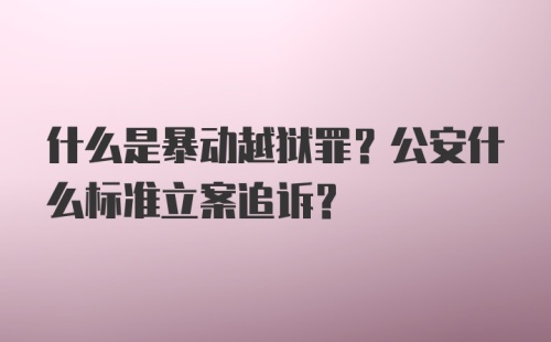 什么是暴动越狱罪？公安什么标准立案追诉？