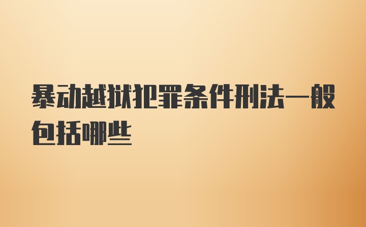 暴动越狱犯罪条件刑法一般包括哪些