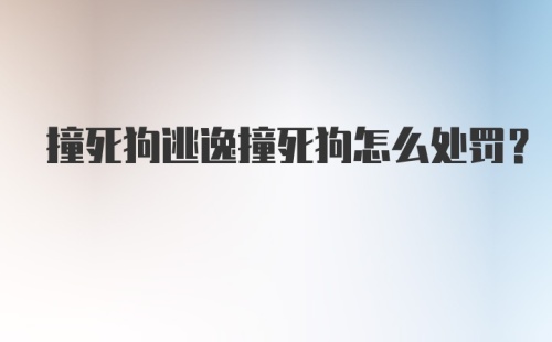 撞死狗逃逸撞死狗怎么处罚？