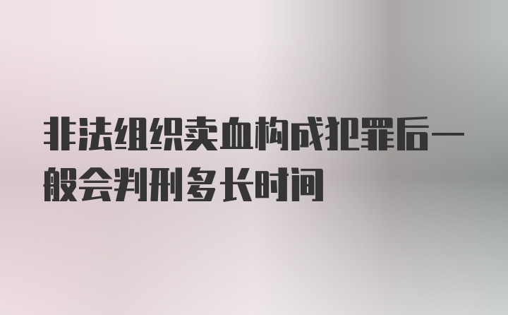 非法组织卖血构成犯罪后一般会判刑多长时间