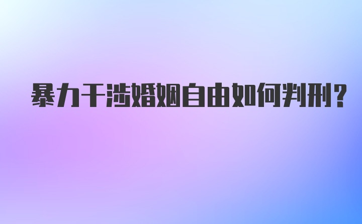 暴力干涉婚姻自由如何判刑？