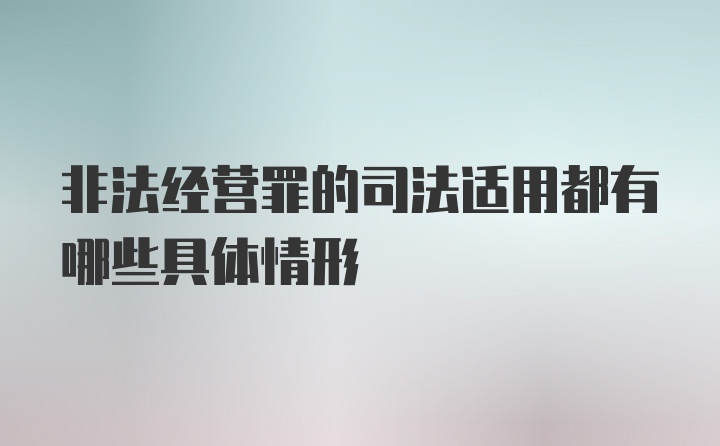 非法经营罪的司法适用都有哪些具体情形