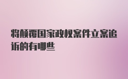 将颠覆国家政权案件立案追诉的有哪些