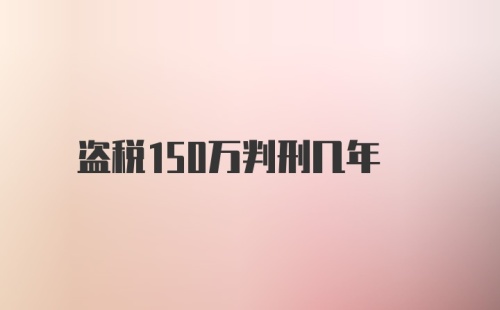 盗税150万判刑几年