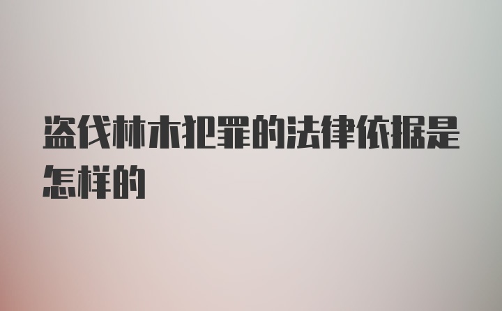 盗伐林木犯罪的法律依据是怎样的