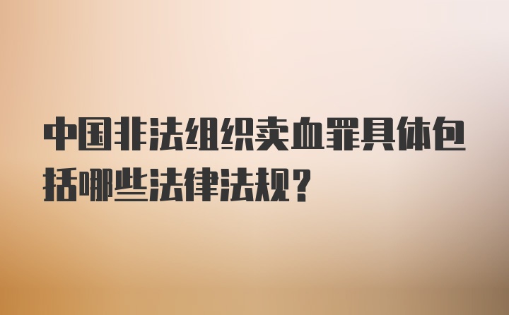 中国非法组织卖血罪具体包括哪些法律法规？