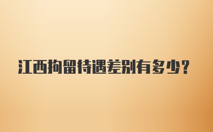 江西拘留待遇差别有多少？