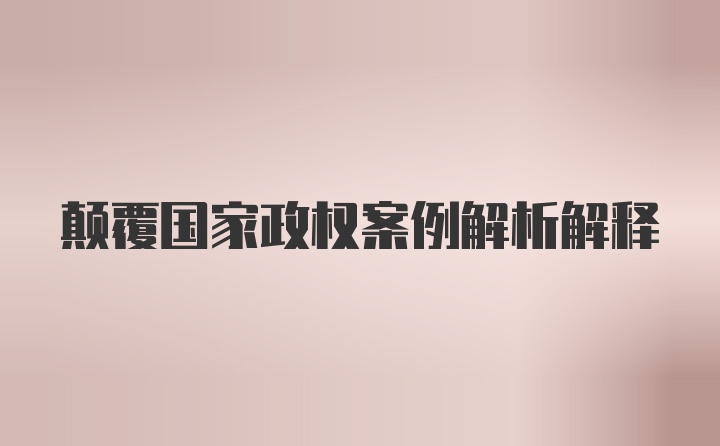 颠覆国家政权案例解析解释