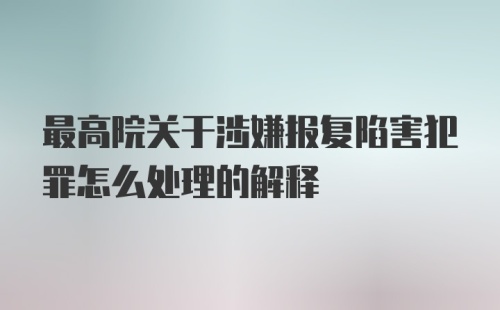 最高院关于涉嫌报复陷害犯罪怎么处理的解释