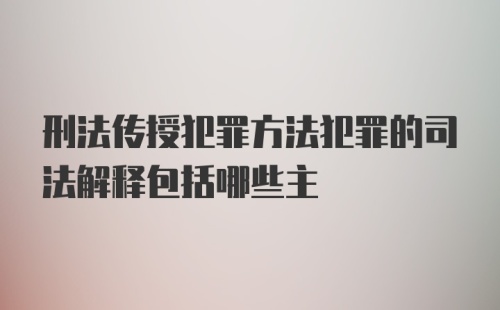 刑法传授犯罪方法犯罪的司法解释包括哪些主