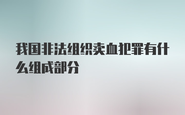 我国非法组织卖血犯罪有什么组成部分