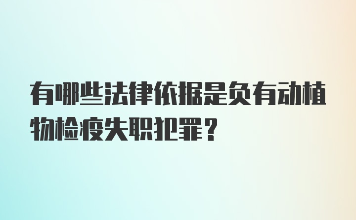 有哪些法律依据是负有动植物检疫失职犯罪？