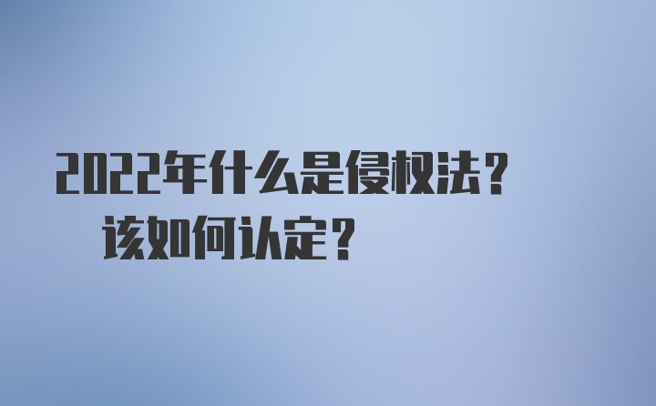 2022年什么是侵权法? 该如何认定?