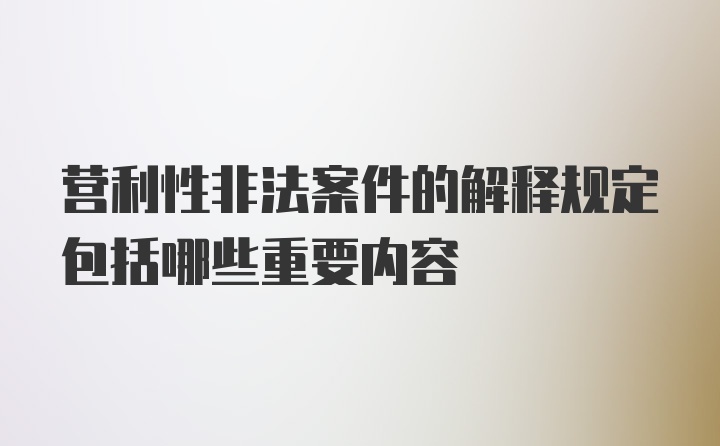 营利性非法案件的解释规定包括哪些重要内容