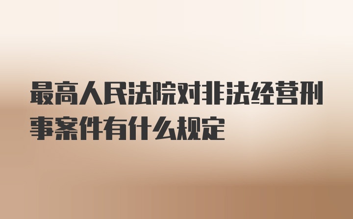 最高人民法院对非法经营刑事案件有什么规定