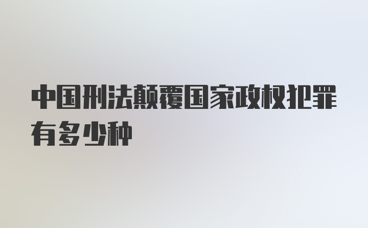 中国刑法颠覆国家政权犯罪有多少种